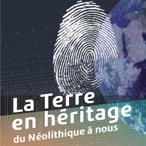 La Terre en héritage, du Néolithique à nous